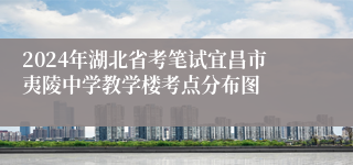 2024年湖北省考笔试宜昌市夷陵中学教学楼考点分布图