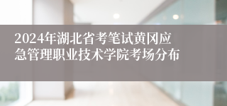 2024年湖北省考笔试黄冈应急管理职业技术学院考场分布