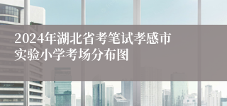 2024年湖北省考笔试孝感市实验小学考场分布图