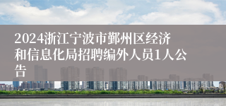 2024浙江宁波市鄞州区经济和信息化局招聘编外人员1人公告