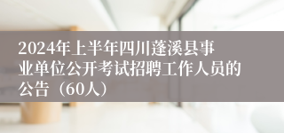 2024年上半年四川蓬溪县事业单位公开考试招聘工作人员的公告（60人）