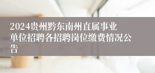 2024贵州黔东南州直属事业单位招聘各招聘岗位缴费情况公告