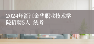 2024年浙江金华职业技术学院招聘5人_统考