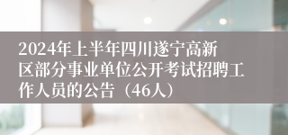 2024年上半年四川遂宁高新区部分事业单位公开考试招聘工作人员的公告（46人）