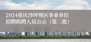 2024重庆沙坪坝区事业单位招聘拟聘人员公示（第二批）