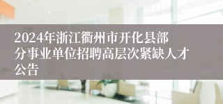 2024年浙江衢州市开化县部分事业单位招聘高层次紧缺人才公告