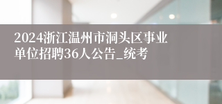 2024浙江温州市洞头区事业单位招聘36人公告_统考