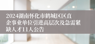 2024湖南怀化市鹤城区区直企事业单位引进高层次及急需紧缺人才11人公告