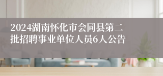 2024湖南怀化市会同县第二批招聘事业单位人员6人公告