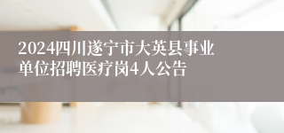 2024四川遂宁市大英县事业单位招聘医疗岗4人公告