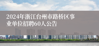 2024年浙江台州市路桥区事业单位招聘60人公告
