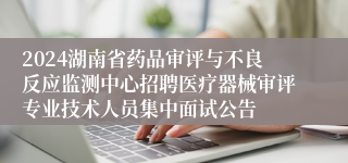 2024湖南省药品审评与不良反应监测中心招聘医疗器械审评专业技术人员集中面试公告