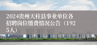 2024贵州天柱县事业单位各招聘岗位缴费情况公告（1925人）