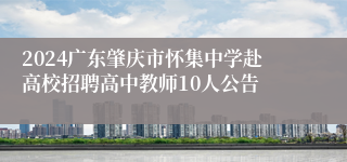 2024广东肇庆市怀集中学赴高校招聘高中教师10人公告