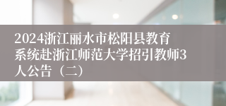 2024浙江丽水市松阳县教育系统赴浙江师范大学招引教师3人公告（二）