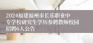 2024福建福州市长乐职业中专学校研究生学历参聘教师校园招聘6人公告