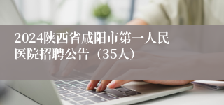 2024陕西省咸阳市第一人民医院招聘公告（35人）