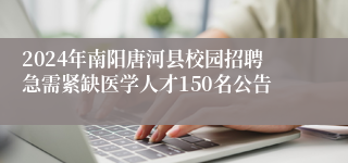 2024年南阳唐河县校园招聘急需紧缺医学人才150名公告