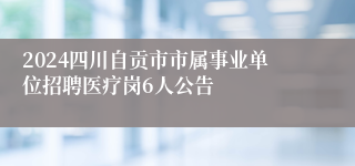 2024四川自贡市市属事业单位招聘医疗岗6人公告