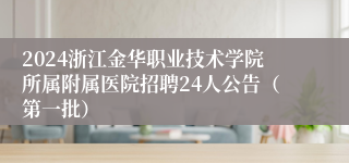 2024浙江金华职业技术学院所属附属医院招聘24人公告（第一批）