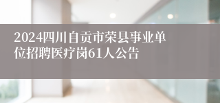 2024四川自贡市荣县事业单位招聘医疗岗61人公告