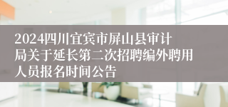 2024四川宜宾市屏山县审计局关于延长第二次招聘编外聘用人员报名时间公告