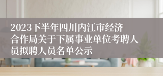 2023下半年四川内江市经济合作局关于下属事业单位考聘人员拟聘人员名单公示