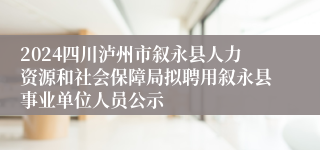 2024四川泸州市叙永县人力资源和社会保障局拟聘用叙永县事业单位人员公示