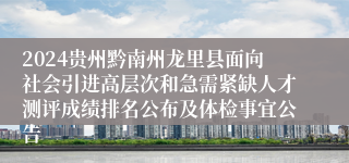 2024贵州黔南州龙里县面向社会引进高层次和急需紧缺人才测评成绩排名公布及体检事宜公告