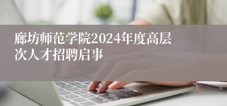 廊坊师范学院2024年度高层次人才招聘启事