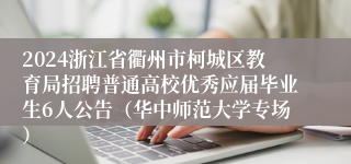 2024浙江省衢州市柯城区教育局招聘普通高校优秀应届毕业生6人公告（华中师范大学专场）