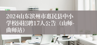 2024山东滨州市惠民县中小学校园招聘17人公告（山师-曲师站）