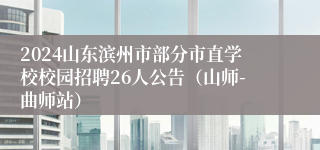 2024山东滨州市部分市直学校校园招聘26人公告（山师-曲师站）