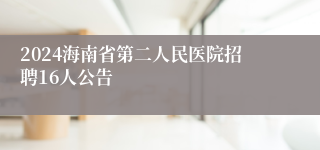 2024海南省第二人民医院招聘16人公告