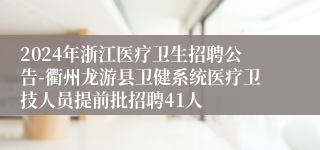 2024年浙江医疗卫生招聘公告-衢州龙游县卫健系统医疗卫技人员提前批招聘41人