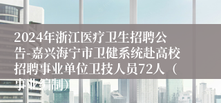 2024年浙江医疗卫生招聘公告-嘉兴海宁市卫健系统赴高校招聘事业单位卫技人员72人（事业编制）