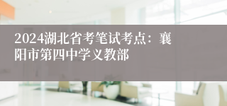 2024湖北省考笔试考点：襄阳市第四中学义教部