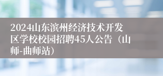 2024山东滨州经济技术开发区学校校园招聘45人公告（山师-曲师站）