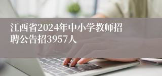 江西省2024年中小学教师招聘公告招3957人