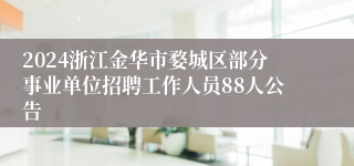 2024浙江金华市婺城区部分事业单位招聘工作人员88人公告
