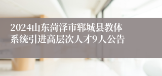 2024山东菏泽市郓城县教体系统引进高层次人才9人公告