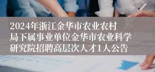 2024年浙江金华市农业农村局下属事业单位金华市农业科学研究院招聘高层次人才1人公告