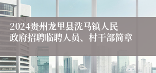 2024贵州龙里县洗马镇人民政府招聘临聘人员、村干部简章