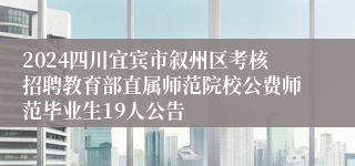 2024四川宜宾市叙州区考核招聘教育部直属师范院校公费师范毕业生19人公告