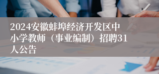 2024安徽蚌埠经济开发区中小学教师（事业编制）招聘31人公告