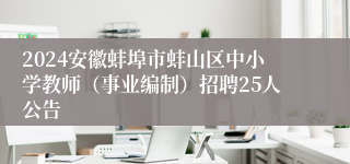 2024安徽蚌埠市蚌山区中小学教师（事业编制）招聘25人公告