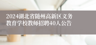 2024湖北省随州高新区义务教育学校教师招聘40人公告