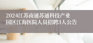 2024江苏南通苏通科技产业园区江海医院人员招聘3人公告