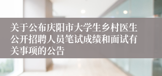 关于公布庆阳市大学生乡村医生公开招聘人员笔试成绩和面试有关事项的公告