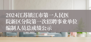 2024江苏镇江市第一人民医院新区分院第一次招聘事业单位编制人员总成绩公示
